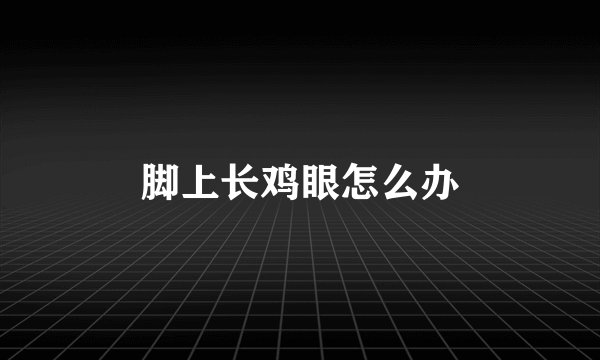 脚上长鸡眼怎么办