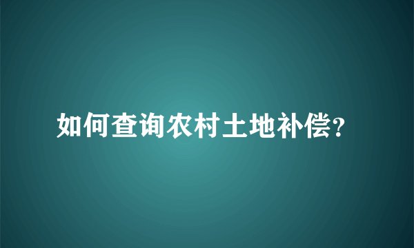 如何查询农村土地补偿？