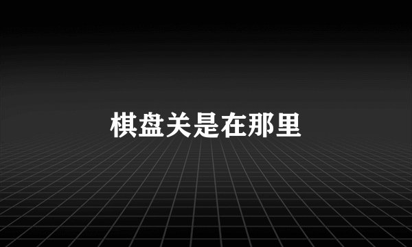 棋盘关是在那里