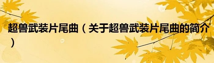 超兽武装片尾曲（关于超兽武装片尾曲的简介）