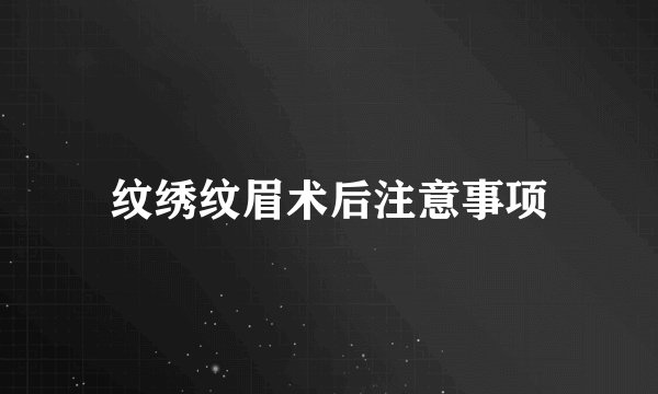 纹绣纹眉术后注意事项