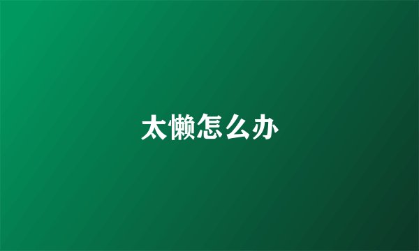 太懒怎么办