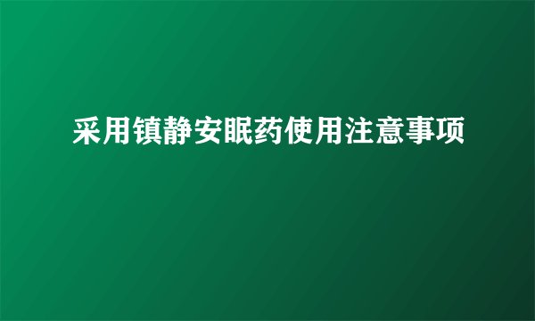 采用镇静安眠药使用注意事项