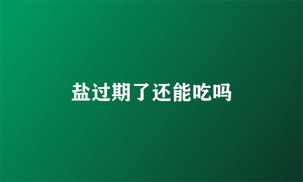 盐过期了还能吃吗