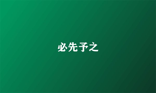 必先予之