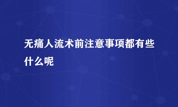 无痛人流术前注意事项都有些什么呢