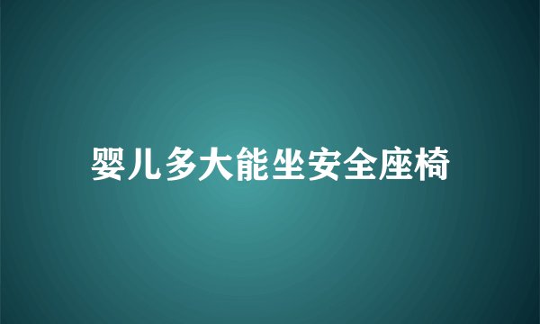 婴儿多大能坐安全座椅