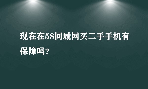 现在在58同城网买二手手机有保障吗?