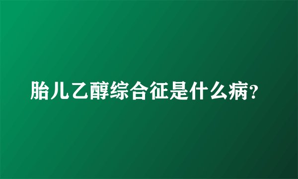 胎儿乙醇综合征是什么病？