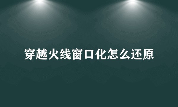 穿越火线窗口化怎么还原