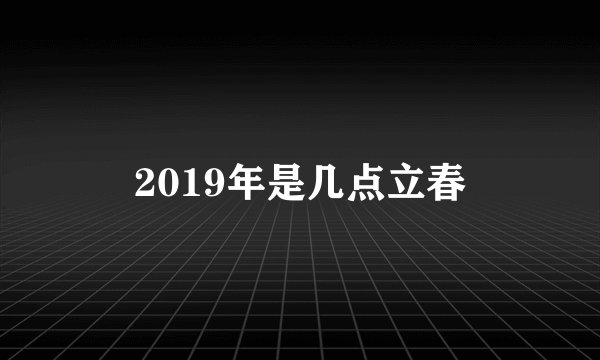 2019年是几点立春