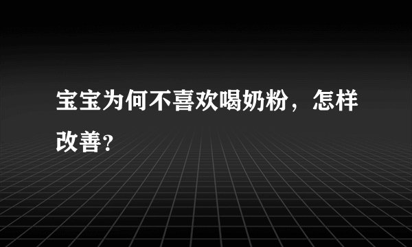 宝宝为何不喜欢喝奶粉，怎样改善？