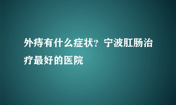 外痔有什么症状?宁波肛肠治疗最好的医院