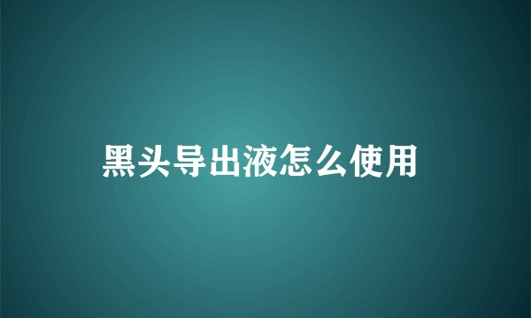黑头导出液怎么使用