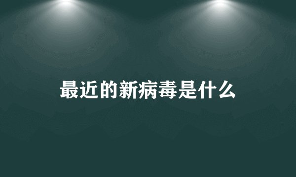 最近的新病毒是什么