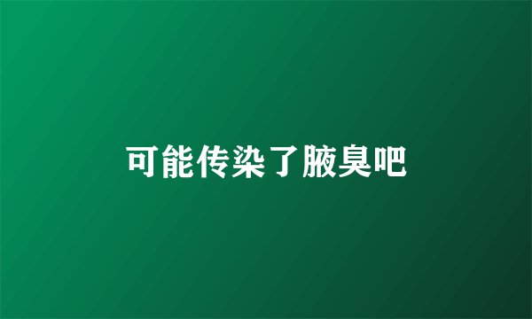可能传染了腋臭吧