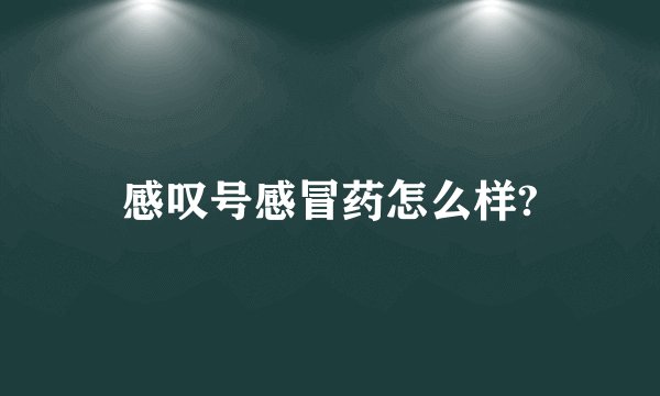 感叹号感冒药怎么样?