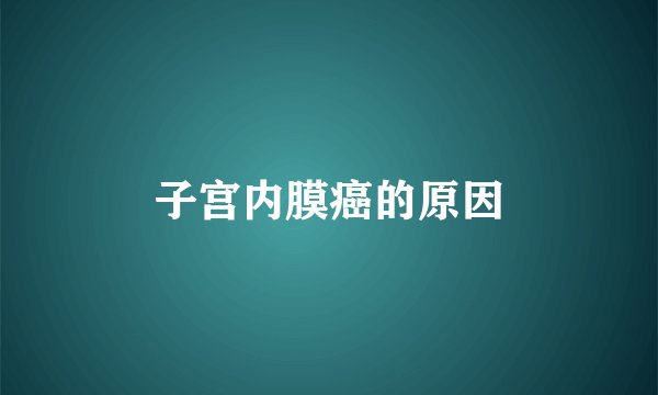 子宫内膜癌的原因