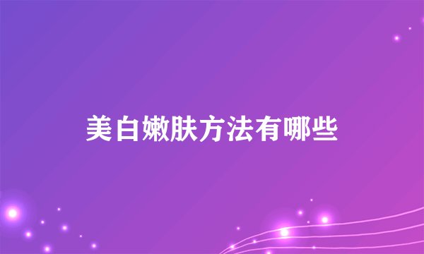 美白嫩肤方法有哪些