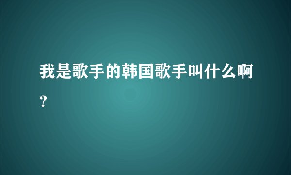 我是歌手的韩国歌手叫什么啊？