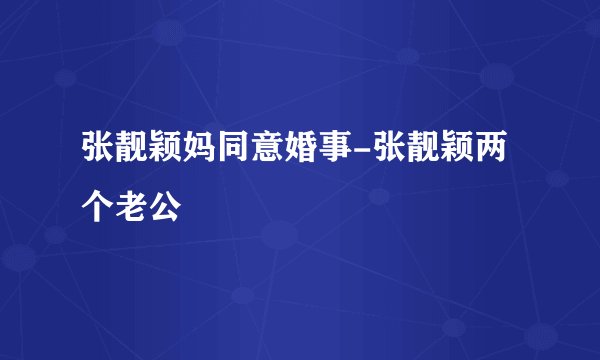 张靓颖妈同意婚事-张靓颖两个老公