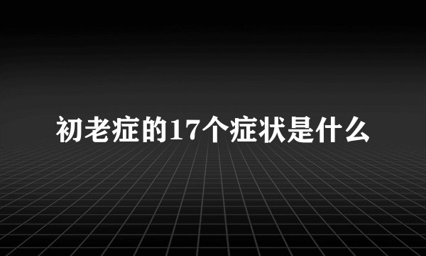初老症的17个症状是什么