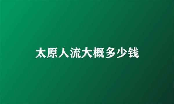 太原人流大概多少钱