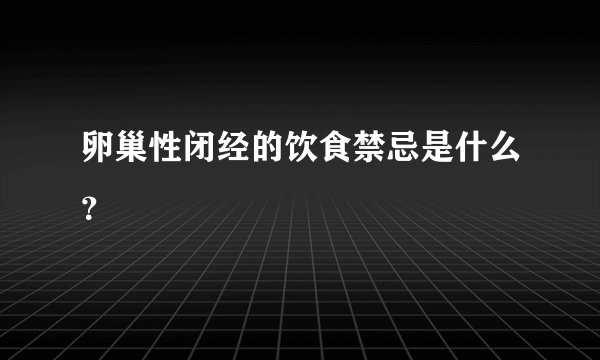 卵巢性闭经的饮食禁忌是什么？