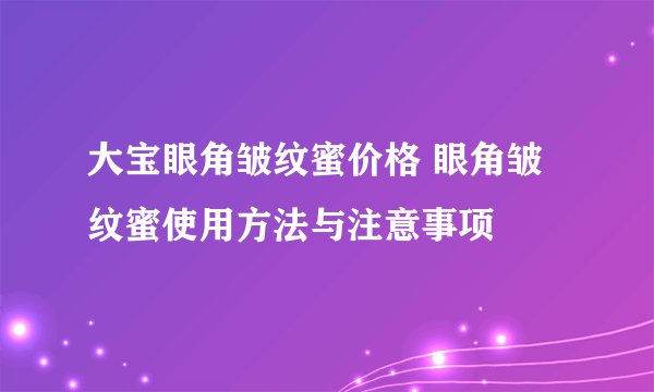 大宝眼角皱纹蜜价格 眼角皱纹蜜使用方法与注意事项