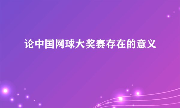 论中国网球大奖赛存在的意义