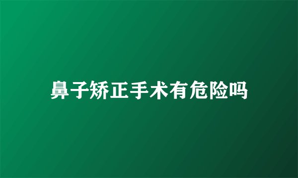 鼻子矫正手术有危险吗