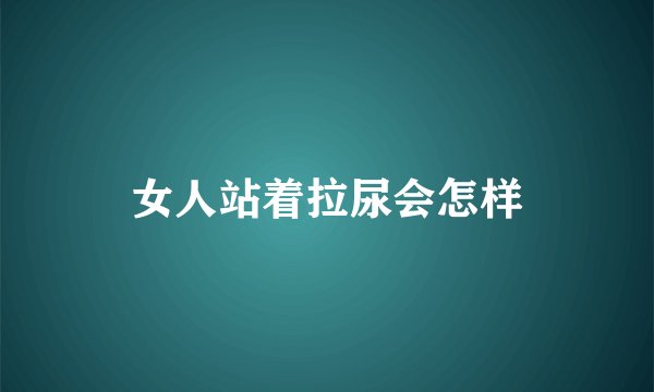 女人站着拉尿会怎样