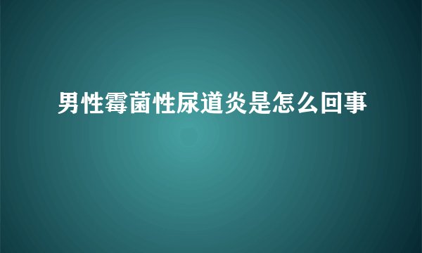 男性霉菌性尿道炎是怎么回事
