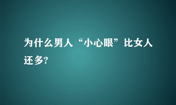 为什么男人“小心眼”比女人还多?