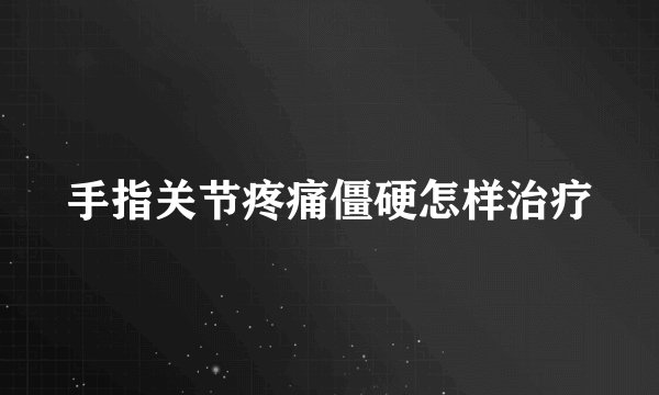 手指关节疼痛僵硬怎样治疗