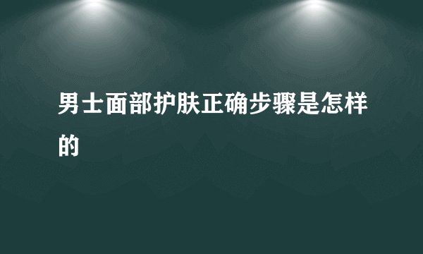男士面部护肤正确步骤是怎样的