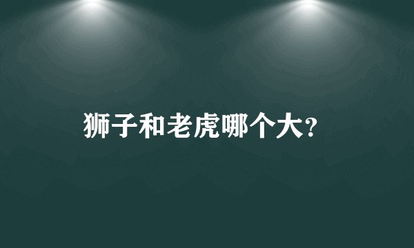 狮子和老虎哪个大?