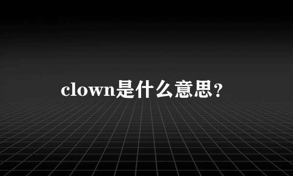 clown是什么意思？