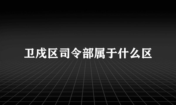 卫戍区司令部属于什么区