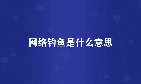 网络钓鱼是什么意思