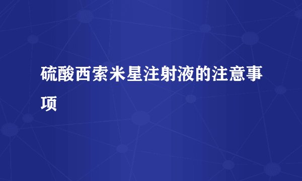 硫酸西索米星注射液的注意事项