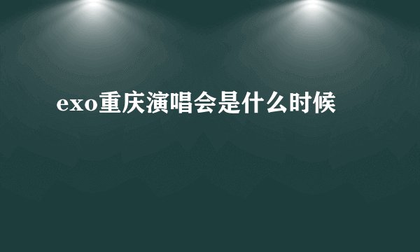 exo重庆演唱会是什么时候