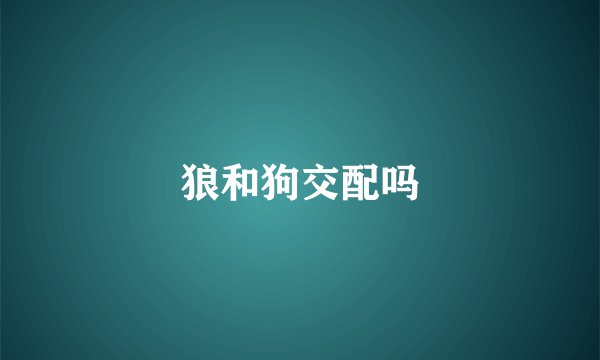 狼和狗交配吗