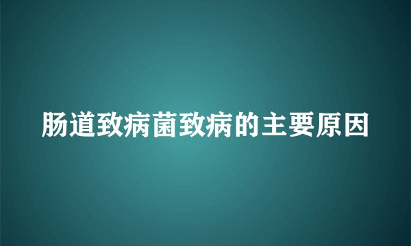 肠道致病菌致病的主要原因