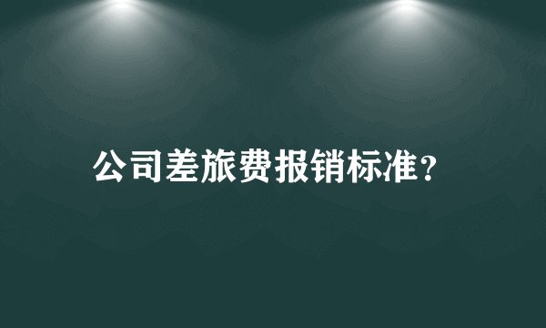 公司差旅费报销标准？