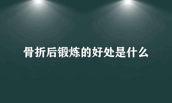 骨折后锻炼的好处是什么
