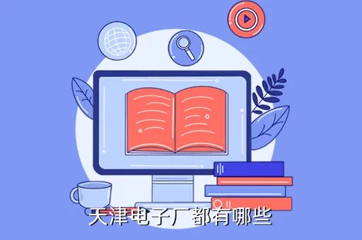 天津电子厂，天津电子厂都有哪些
