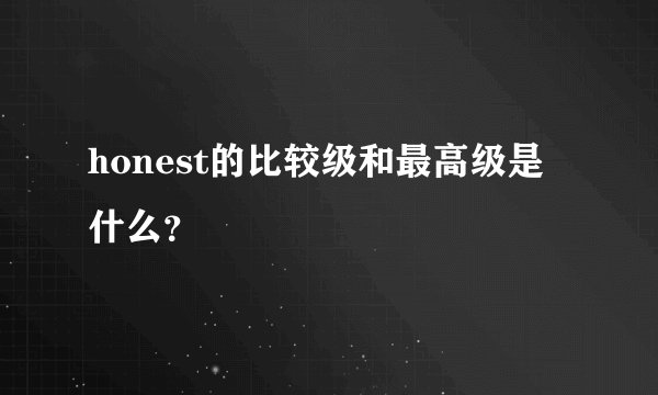 honest的比较级和最高级是什么?