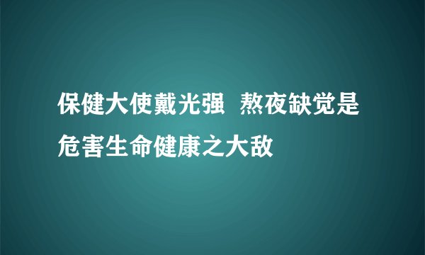 保健大使戴光强 熬夜缺觉是危害生命健康之大敌