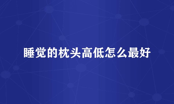 睡觉的枕头高低怎么最好